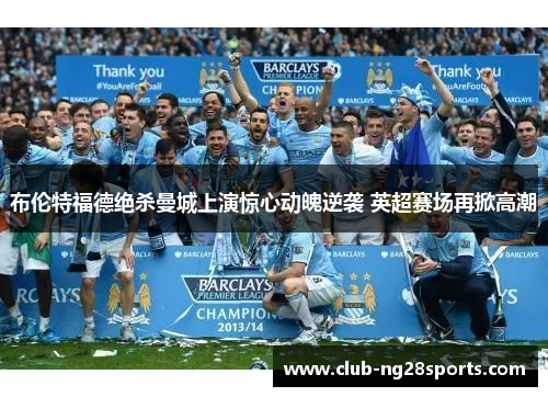布伦特福德绝杀曼城上演惊心动魄逆袭 英超赛场再掀高潮