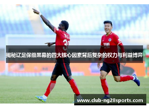 揭秘辽足保级黑幕的四大核心因素背后复杂的权力与利益博弈