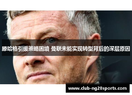 滕哈格引援策略困境 曼联未能实现转型背后的深层原因