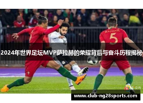 2024年世界足坛MVP萨拉赫的荣耀背后与奋斗历程揭秘