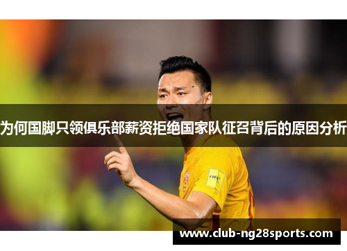 为何国脚只领俱乐部薪资拒绝国家队征召背后的原因分析