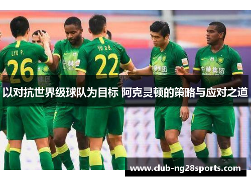 以对抗世界级球队为目标 阿克灵顿的策略与应对之道