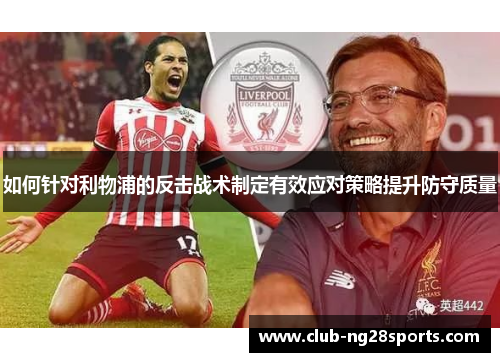 如何针对利物浦的反击战术制定有效应对策略提升防守质量