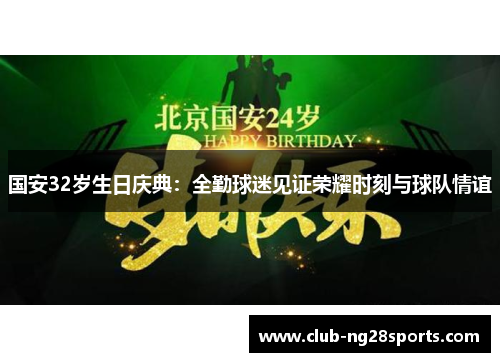 国安32岁生日庆典：全勤球迷见证荣耀时刻与球队情谊