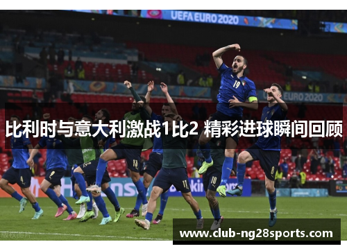 比利时与意大利激战1比2 精彩进球瞬间回顾