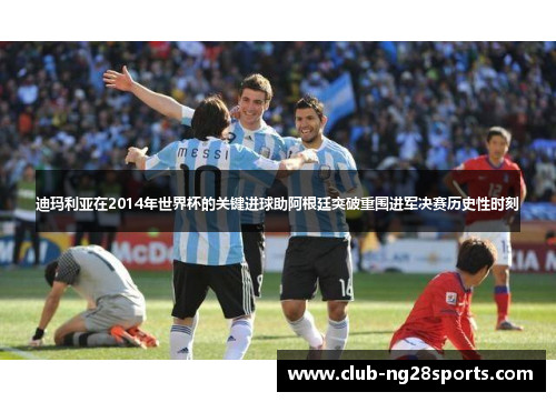 迪玛利亚在2014年世界杯的关键进球助阿根廷突破重围进军决赛历史性时刻
