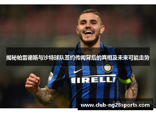 揭秘帕雷德斯与沙特球队签约传闻背后的真相及未来可能走势