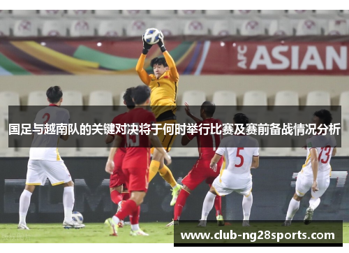 国足与越南队的关键对决将于何时举行比赛及赛前备战情况分析
