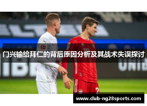 门兴输给拜仁的背后原因分析及其战术失误探讨