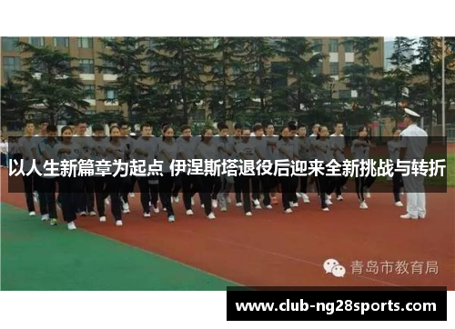 以人生新篇章为起点 伊涅斯塔退役后迎来全新挑战与转折