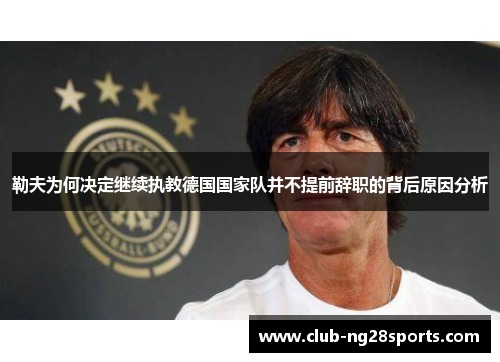 勒夫为何决定继续执教德国国家队并不提前辞职的背后原因分析