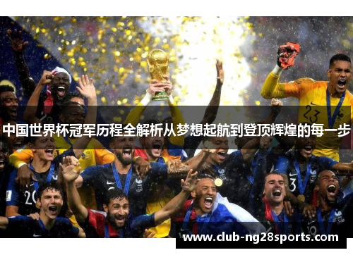 中国世界杯冠军历程全解析从梦想起航到登顶辉煌的每一步