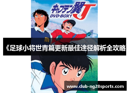 《足球小将世青篇更新最佳途径解析全攻略》
