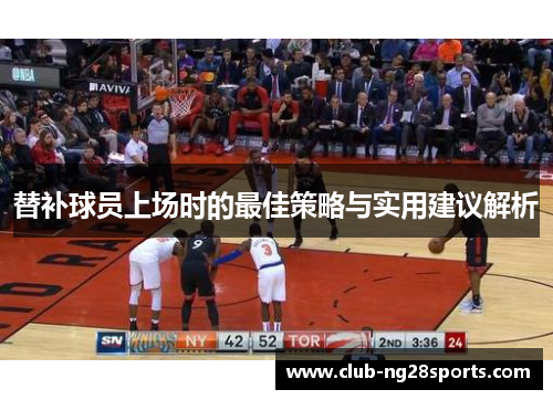替补球员上场时的最佳策略与实用建议解析