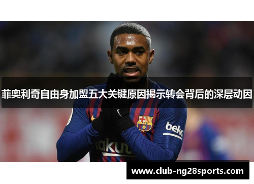 菲奥利奇自由身加盟五大关键原因揭示转会背后的深层动因