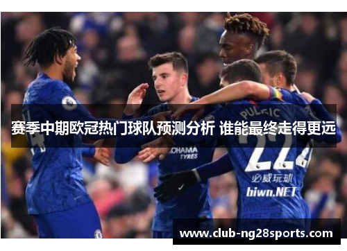 赛季中期欧冠热门球队预测分析 谁能最终走得更远