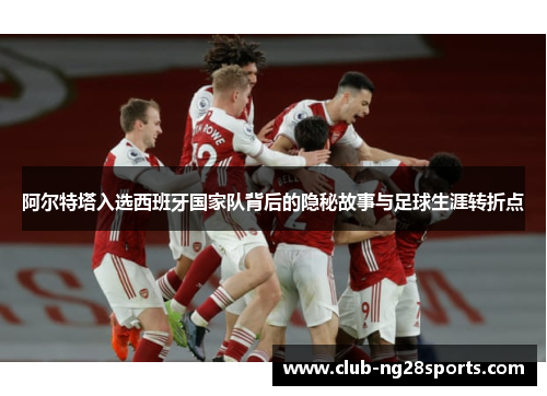 阿尔特塔入选西班牙国家队背后的隐秘故事与足球生涯转折点